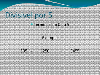 Divisível por 5
        — Terminar em 0 ou 5


             Exemplo

    505 -    1250      -       3455
 