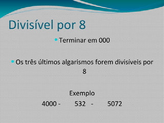 Divisível por 8
              — Terminar em 000


— Os três últimos algarismos forem divisíveis por
                        8

                    Exemplo
          4000 -      532 -      5072
 