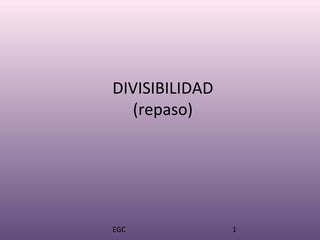 EGC 1
DIVISIBILIDAD
(repaso)
 