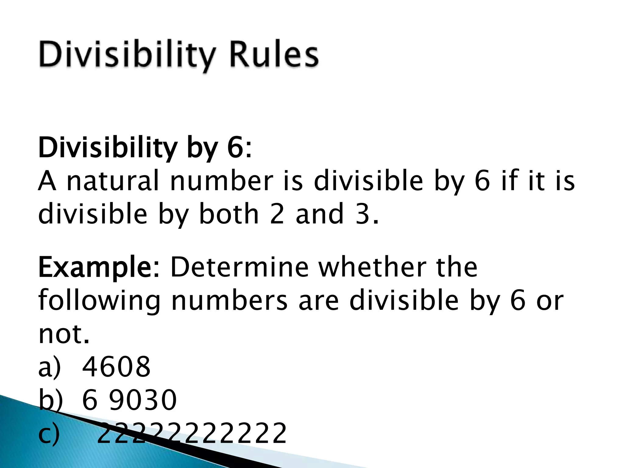 Divisibility RulesDivisibility by 6:A natural number is divisible by 6 if it is divisible by both 2 and 3.Example: Determine whether the following numbers are divisible by 6 or not. 4608 6 9030c)    22222222222