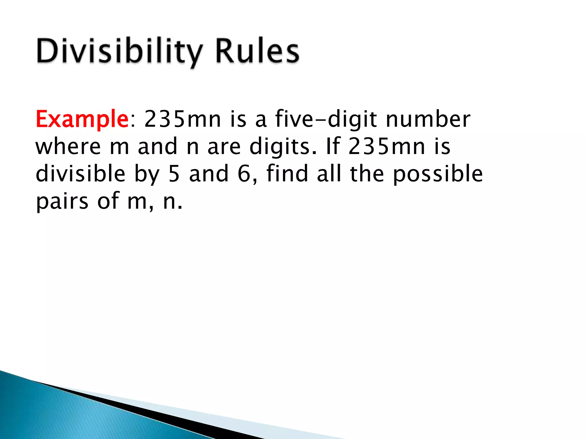 Divisibility RulesExample: 235mn is a five-digit number where m and n are digits. If 235mn is divisible by 5 and 6, find all the possible pairs of m, n.
