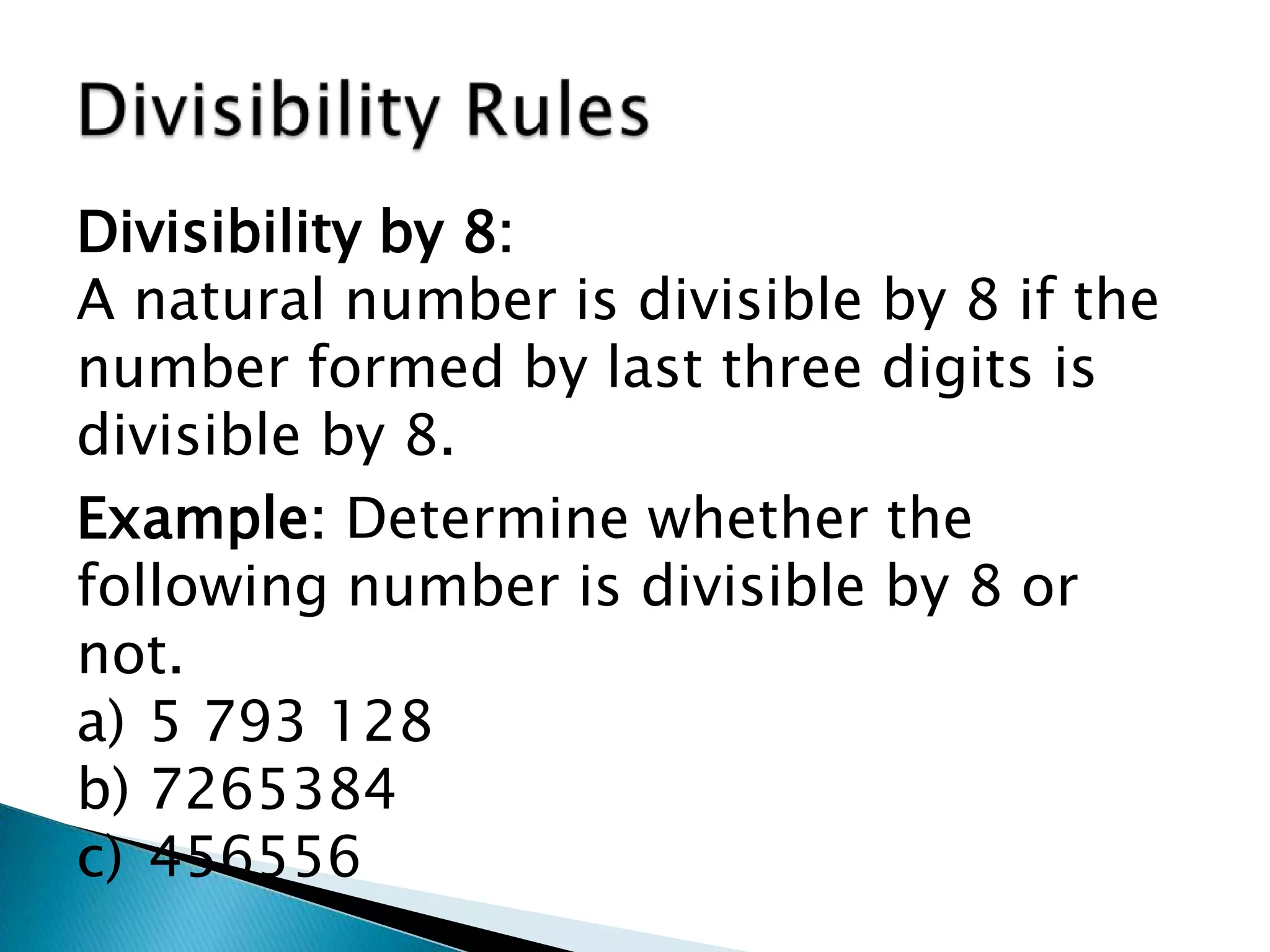 Divisibility RulesDivisibility by 8:A natural number is divisible by 8 if the number formed by last three digits is divisible by 8.Example: Determine whether the following number is divisible by 8 or not.5 793 1287265384456556