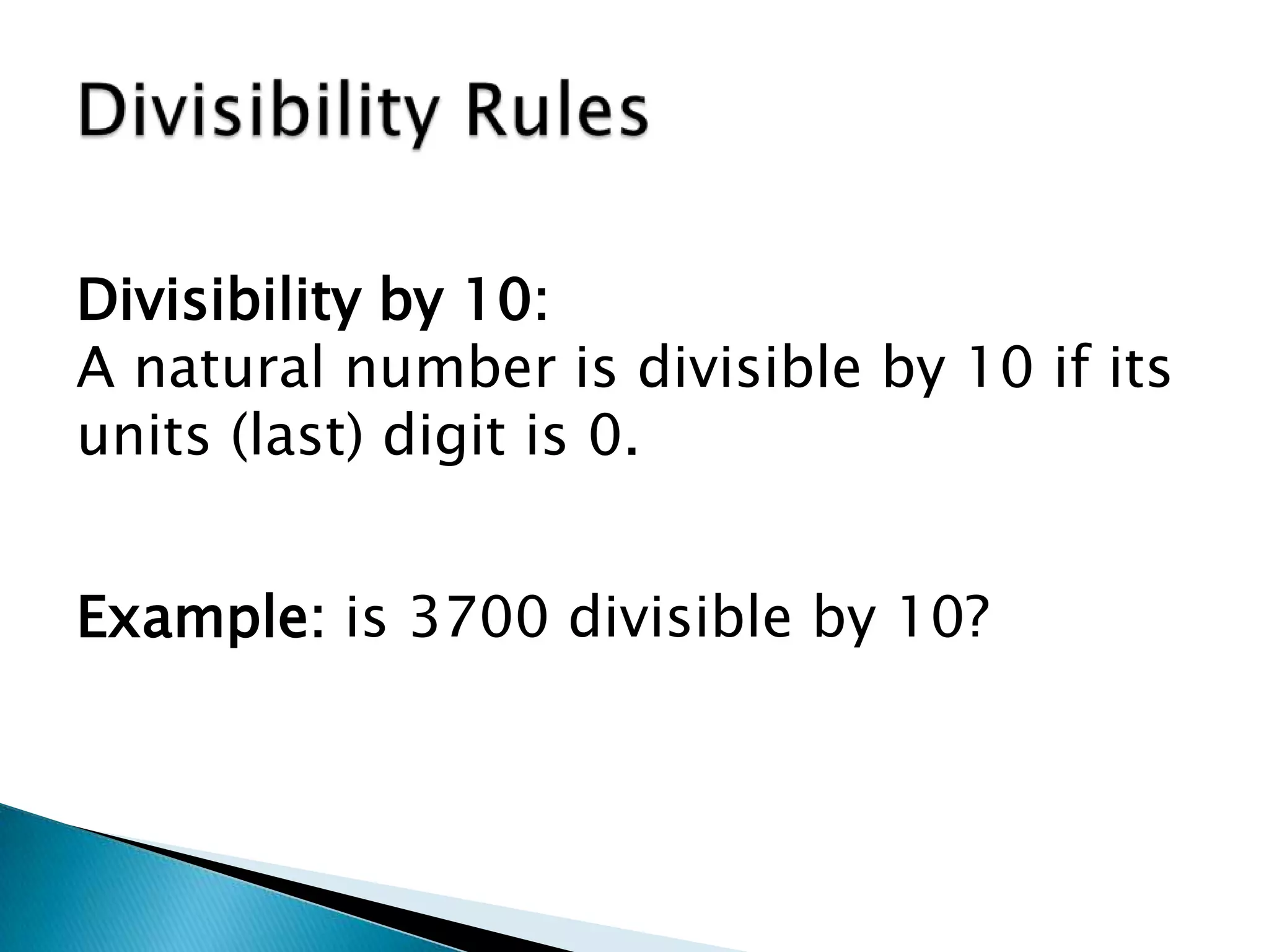 Divisibility RulesDivisibility by 10:A natural number is divisible by 10 if its units (last) digit is 0.Example: is 3700 divisible by 10?
