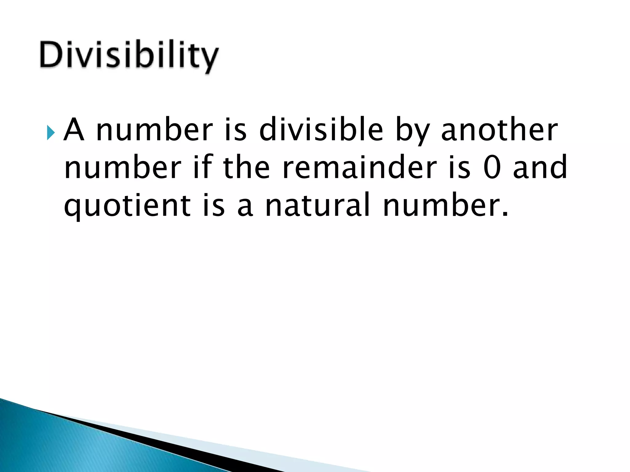 A number is divisible by another number if the remainder is 0 and quotient is a natural number.Divisibility 