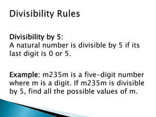 Divisibility RulesDivisibility by 5:A natural number is divisible by 5 if its last digit is 0 or 5.Example: m235m is a five-digit number where m is a digit. If m235m is divisible by 5, find all the possible values of m.