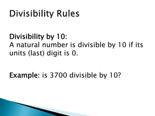 Divisibility RulesDivisibility by 10:A natural number is divisible by 10 if its units (last) digit is 0.Example: is 3700 divisible by 10?