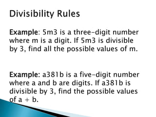 Divisibility RulesExample: 5m3 is a three-digit number where m is a digit. If 5m3 is divisible by 3, find all the possible values of m.Example: a381b is a five-digit number where a and b are digits. If a381b is divisible by 3, find the possible values of a + b.