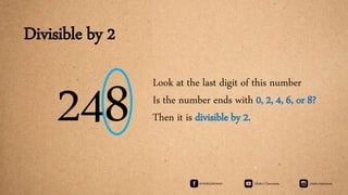 Divisible by 2
248 Look at the last digit of this number
Is the number ends with 0, 2, 4, 6, or 8?
Then it is divisible by 2.
 