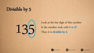 Divisible by 5
135 Look at the last digit of this number
Is the number ends with 0 or 5?
Then it is divisible by 5.
 