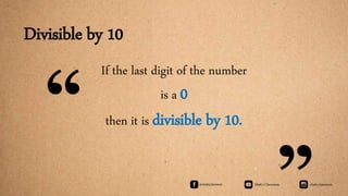 Divisible by 10
If the last digit of the number
is a 0
then it is divisible by 10.“
 