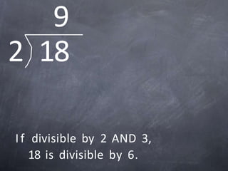 9
2 18
If divisible by 2 AND 3,
18 is divisible by 6.
 