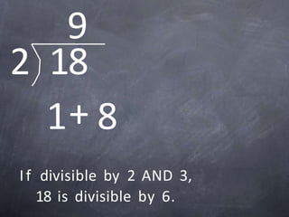 2 18
1+ 8
9
If divisible by 2 AND 3,
18 is divisible by 6.
 