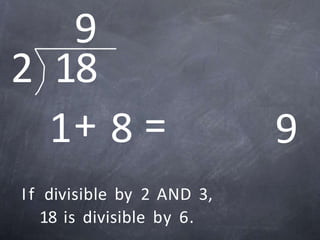1+ 8 = 9
2 18
9
If divisible by 2 AND 3,
18 is divisible by 6.
 