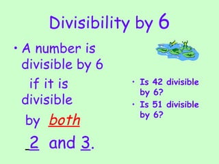 Divisibility by  6 A number is divisible by 6  if it is divisible  by  both   2   and  3 . Is 42 divisible by 6?  Is 51 divisible by 6? 