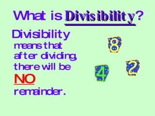 What is  Divisibility ? Divisibility  means that after dividing, there will be   NO   remainder. 