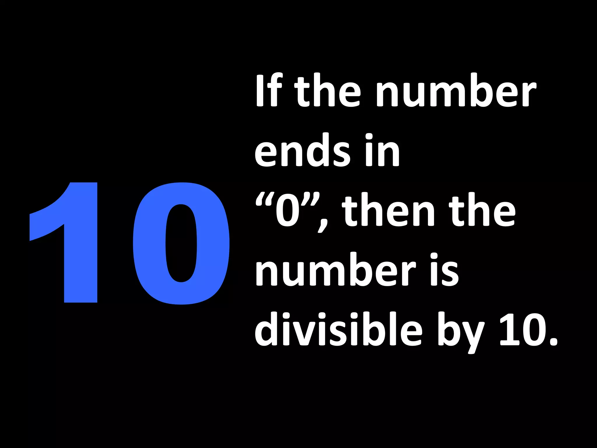 If the number ends in “0”, then the number is divisible by 10.10