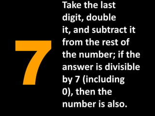 Take the last digit, double it, and subtract it from the rest of the number; if the answer is divisible by 7 (including 0), then the number is also.7