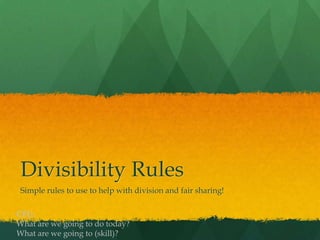 Divisibility Rules
 Simple rules to use to help with division and fair sharing!

CFU:
What are we going to do today?
What are we going to (skill)?
 