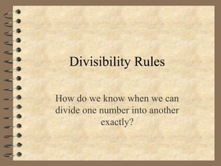 Divisibility Rules
How do we know when we can
divide one number into another
exactly?

 