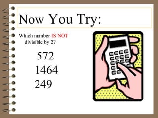 Now You Try:
Which number IS NOT
divisible by 2?
572
1464
249
 
