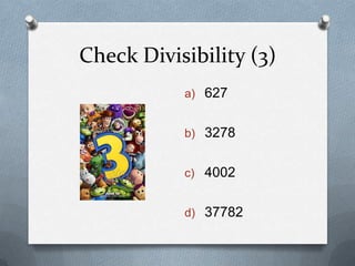 Check Divisibility (3)
           a) 627


           b) 3278


           c) 4002


           d) 37782
 