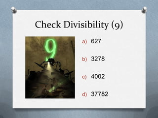 Check Divisibility (9)
           a) 627


           b) 3278


           c) 4002


           d) 37782
 