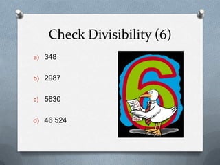Check Divisibility (6)
a) 348


b) 2987


c) 5630


d) 46 524
 