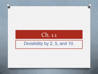 Ch. 1.1
Divisibility by 2, 5, and 10.
 