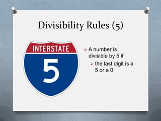 Divisibility Rules (5)

            A number is
             divisible by 5 if
               the last digit is a
                5 or a 0
 