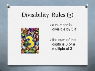 Divisibility Rules (3)
            a number is
            divisible by 3 if

            the sum of the
            digits is 3 or a
            multiple of 3
 
