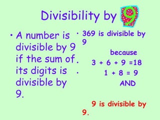 Divisibility by   A number is divisible by 9 if the sum of its digits is divisible by 9. 369 is divisible by 9  because 3 + 6 + 9 =18 1 + 8 = 9 AND 9 is divisible by 9. 