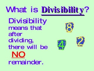 What is  Divisibility ? Divisibility  means that after dividing, there will be   NO   remainder. 