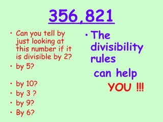 356,821 Can you tell by just looking at this number if it is divisible by 2?  by 5?  by 10?  by 3 ? by 9? By 6? The divisibility  rules  can help YOU !!! 