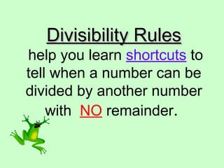 Divisibility Rules   help you learn  shortcuts  to tell when a number can be divided by another number with  NO  remainder .  