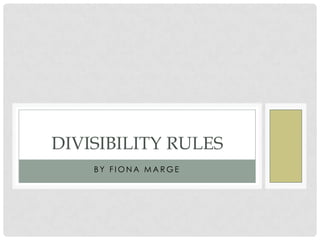 DIVISIBILITY RULES
BY FIONA MARGE

 