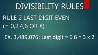 DIVISIBILITY RULES
RULE 2 LAST DIGIT EVEN
(= 0,2,4,6 OR 8)
EX. 3,489,076: Last digit = 6 6 = 3 x 2
 