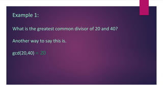 Example 1:
What is the greatest common divisor of 20 and 40?
Another way to say this is.
gcd(20,40) = 20
 