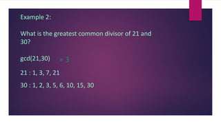 Example 2:
What is the greatest common divisor of 21 and
30?
gcd(21,30) = 3
21 : 1, 3, 7, 21
30 : 1, 2, 3, 5, 6, 10, 15, 30
 