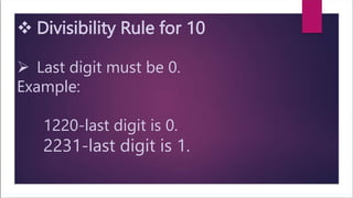  Divisibility Rule for 10
 Last digit must be 0.
Example:
1220-last digit is 0.
2231-last digit is 1.
 