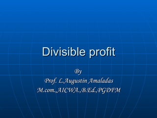 Divisible profit By  Prof. L.Augustin Amaladas M.com.,AICWA.,B.Ed.,PGDFM 