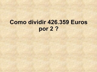 Como dividir 426.359 Euros
         por 2 ?
 