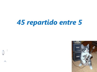45 repartido entre 5