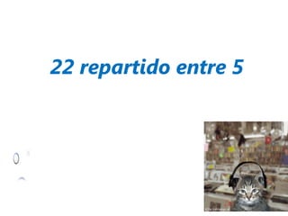 22 repartido entre 5