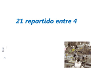 21 repartido entre 4