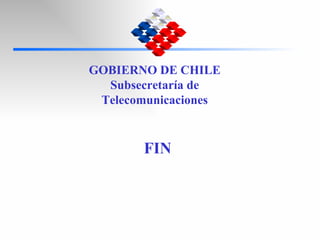 FIN GOBIERNO DE CHILE Subsecretaría de Telecomunicaciones 