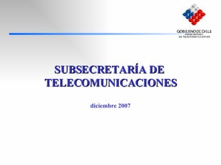 SUBSECRETARÍA DE  TELECOMUNICACIONES diciembre 2007 