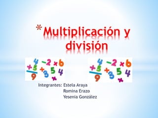 Integrantes: Estela Araya
Romina Erazo
Yesenia González
*Multiplicación y
división
 