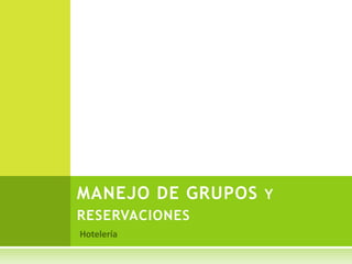 MANEJO DE GRUPOS Y 
RESERVACIONES 
 