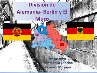 División de
Alemania- Berlín y El
Muro
Integrantes:
•Antonella Cancino
•Camila Moyano
 