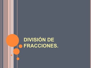 DIVISIÓN DE
FRACCIONES.
 